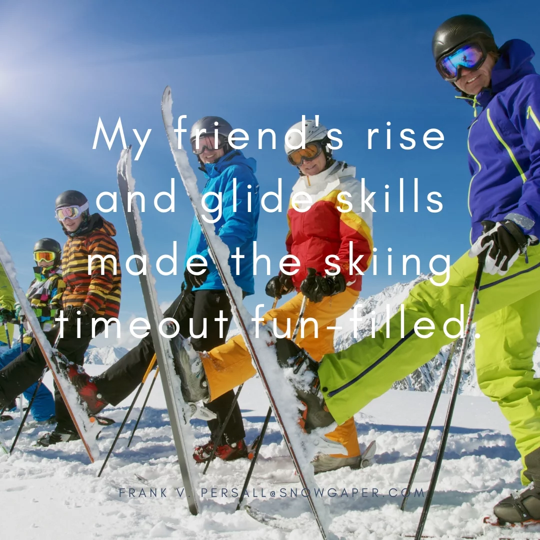 My friend's rise and glide skills made the skiing timeout fun-filled.