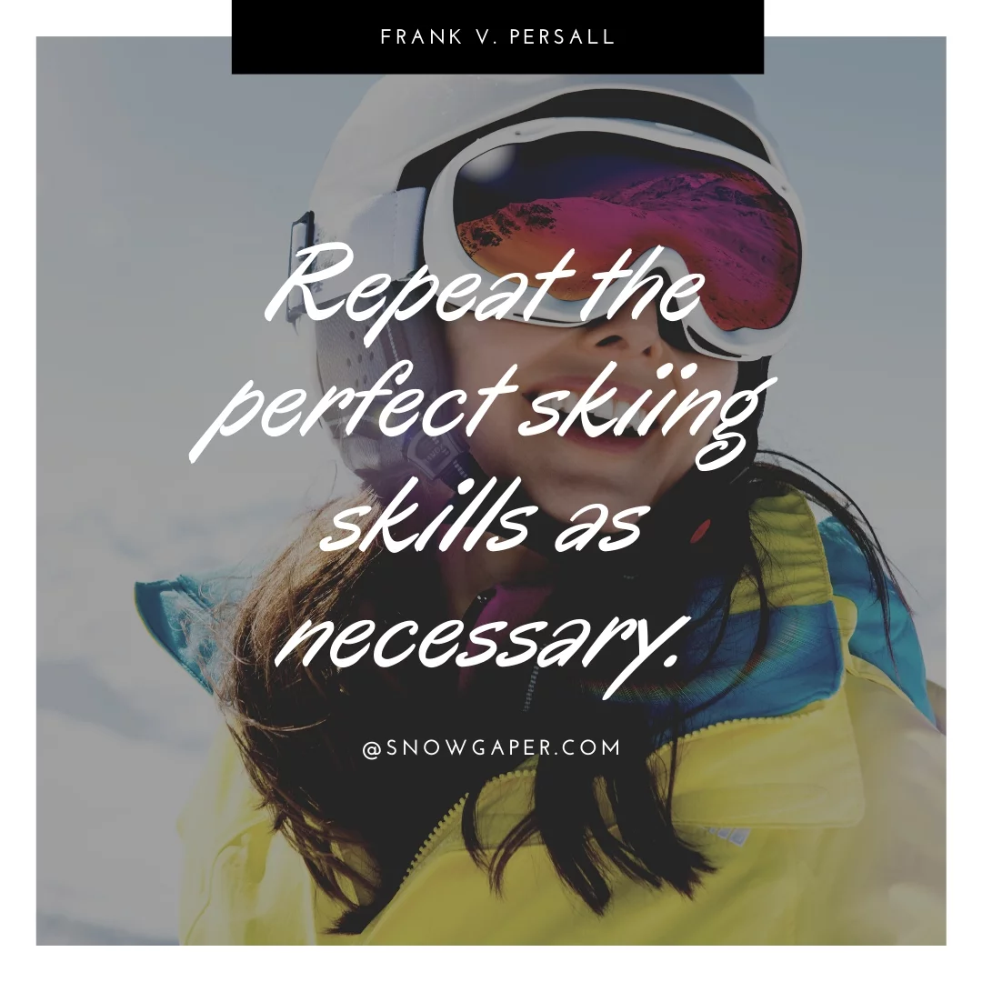 Repeat the perfect skiing skills as necessary.