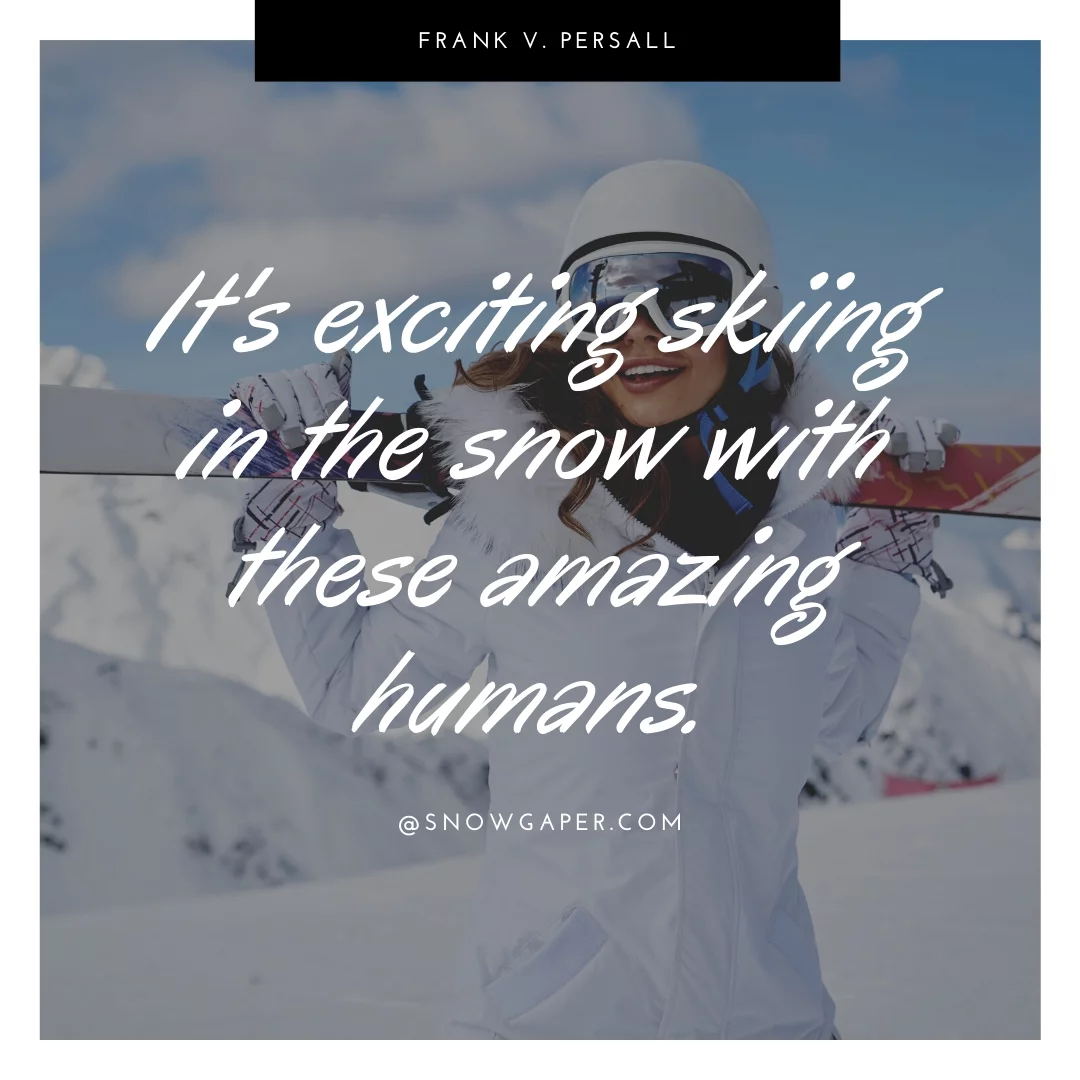 It's exciting skiing in the snow with these amazing humans.