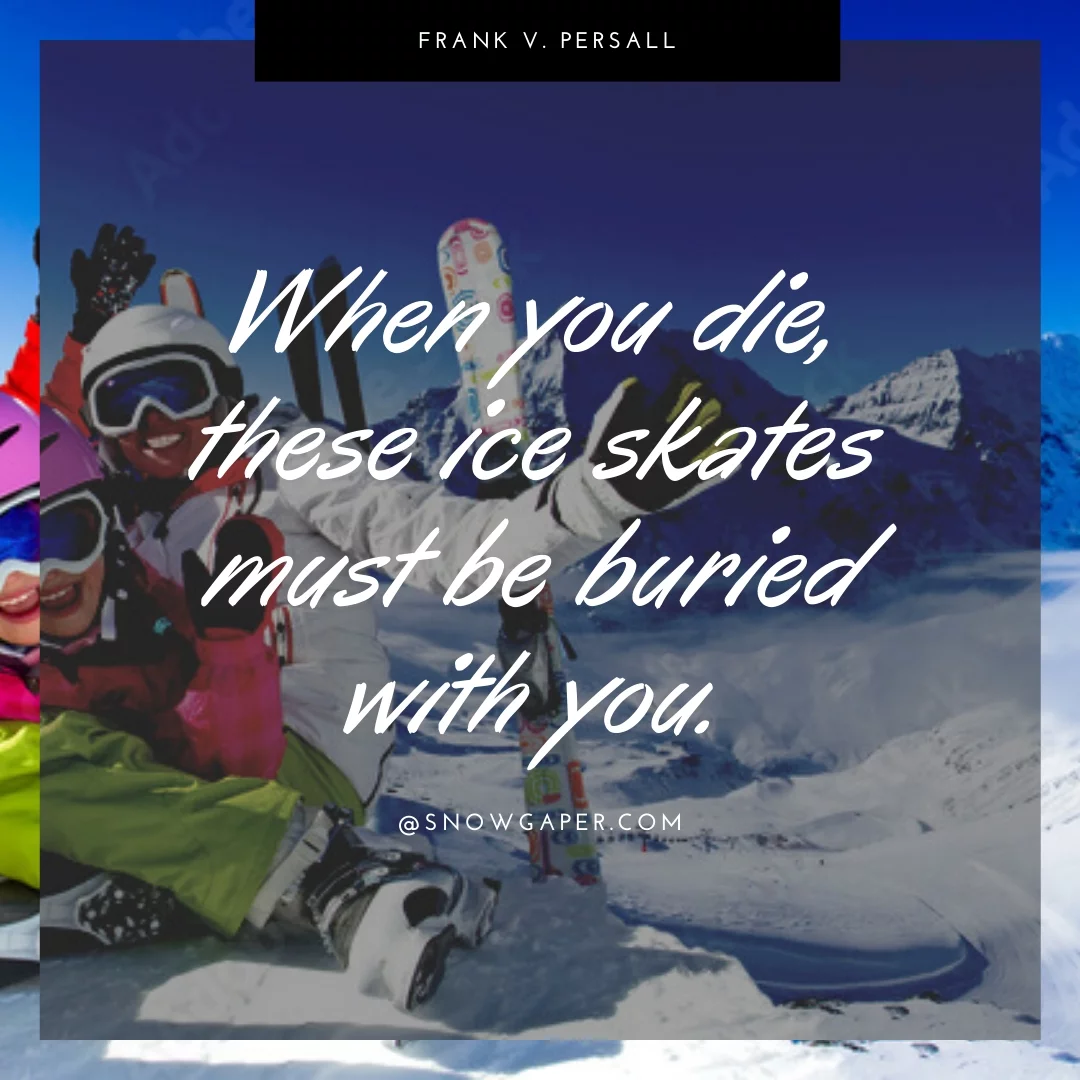 When you die, these ice skates must be buried with you.