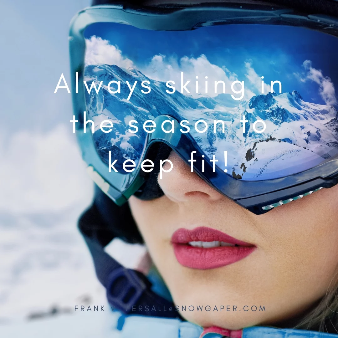 Always skiing in the season to keep fit!