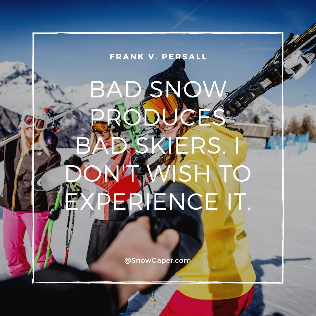 Bad snow produces bad skiers. I don't wish to experience it.