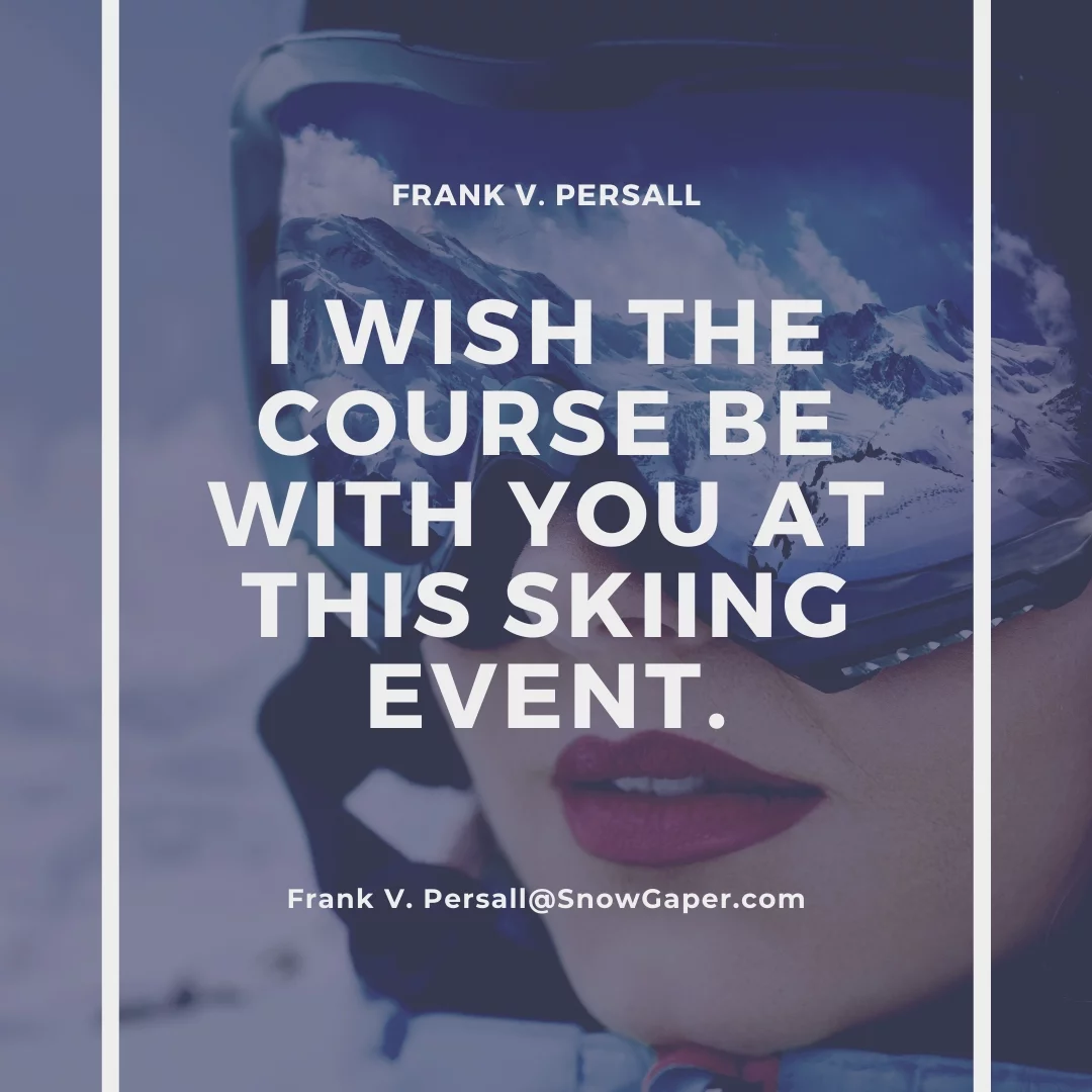 I wish the course be with you at this skiing event.