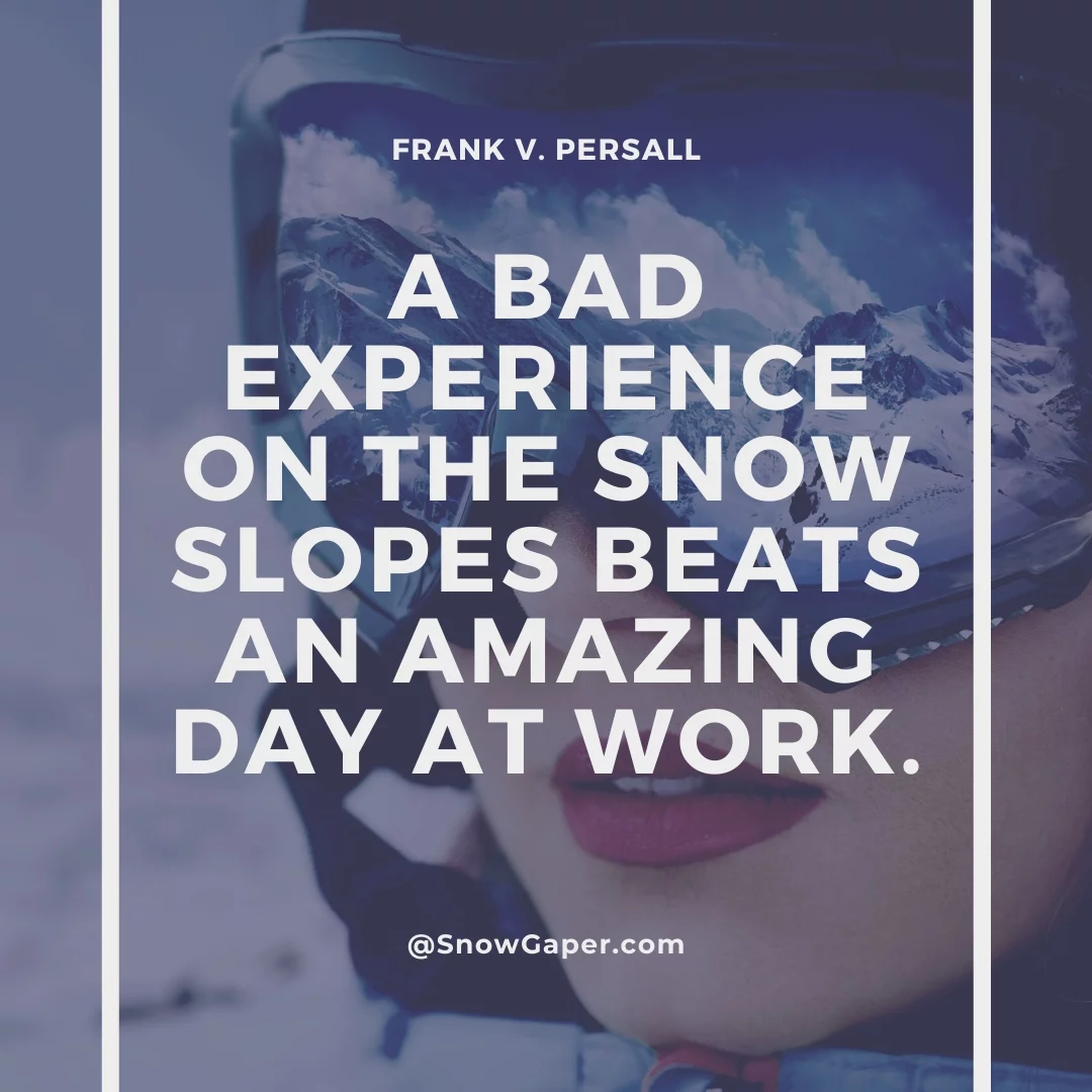 A bad experience on the snow slopes beats an amazing day at work.