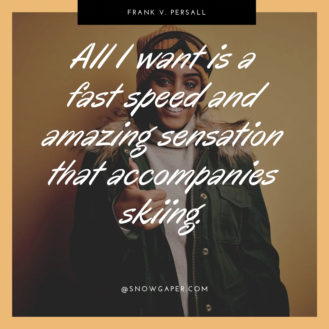 All I want is a fast speed and amazing sensation that accompanies skiing.