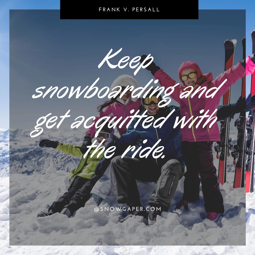 Keep snowboarding and get acquitted with the ride.