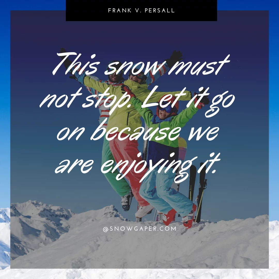 This snow must not stop. Let it go on because we are enjoying it.
