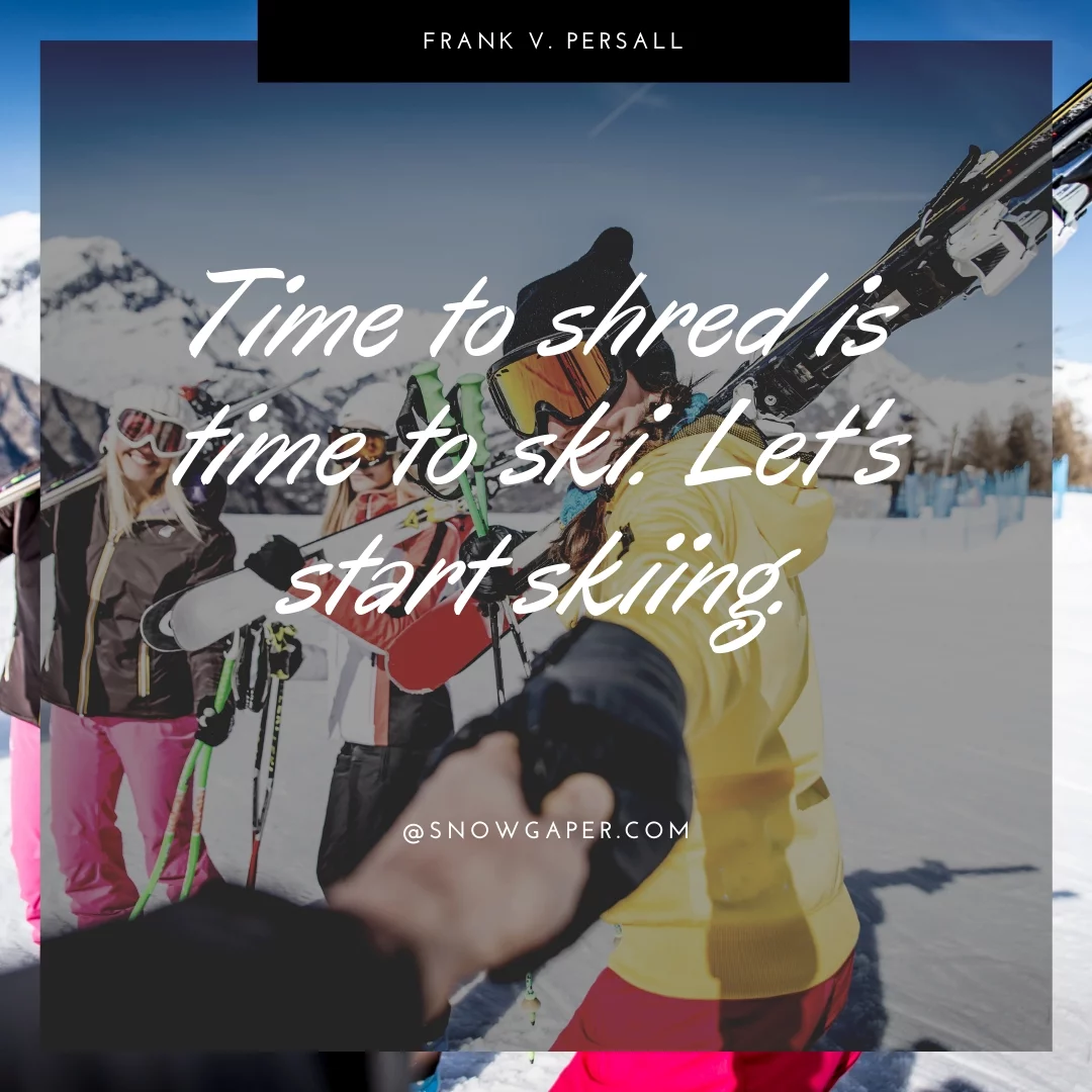 Time to shred is time to ski. Let's start skiing.