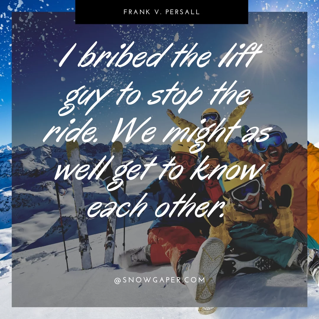 I bribed the lift guy to stop the ride. We might as well get to know each other.