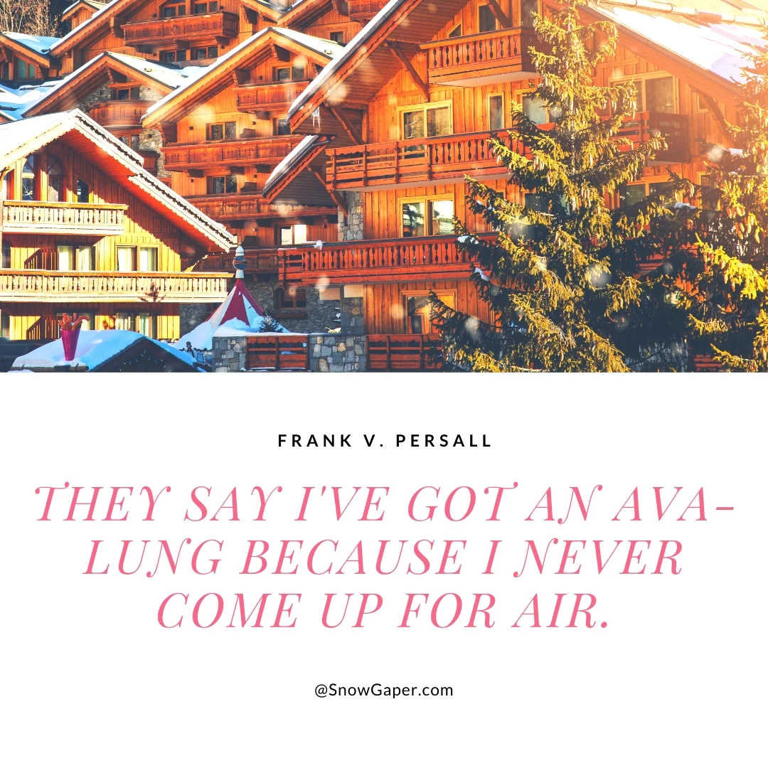 They say I've got an ava-lung because I never come up for air.