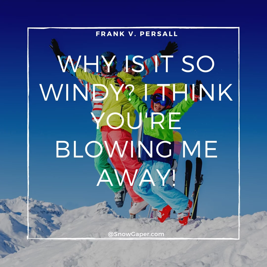 Why is it so windy? I think you're blowing me away!