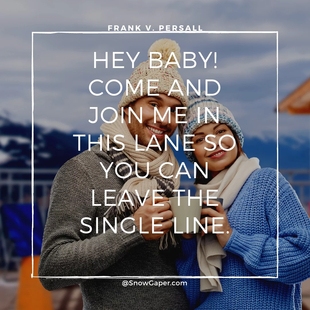 Hey baby! Come and join me in this lane so you can leave the single line.