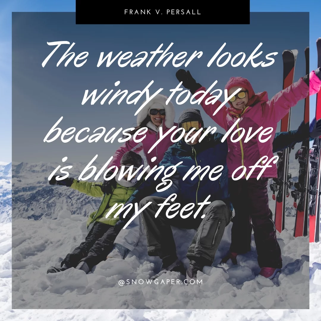 The weather looks windy today because your love is blowing me off my feet.