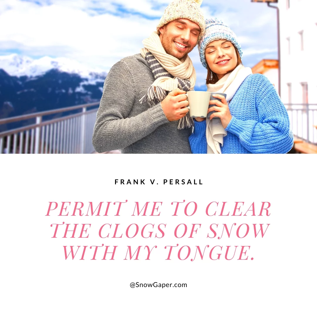 Permit me to clear the clogs of snow with my tongue.