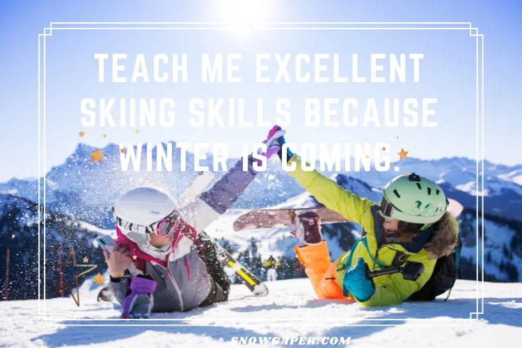 Teach me excellent skiing skills because winter is coming.
