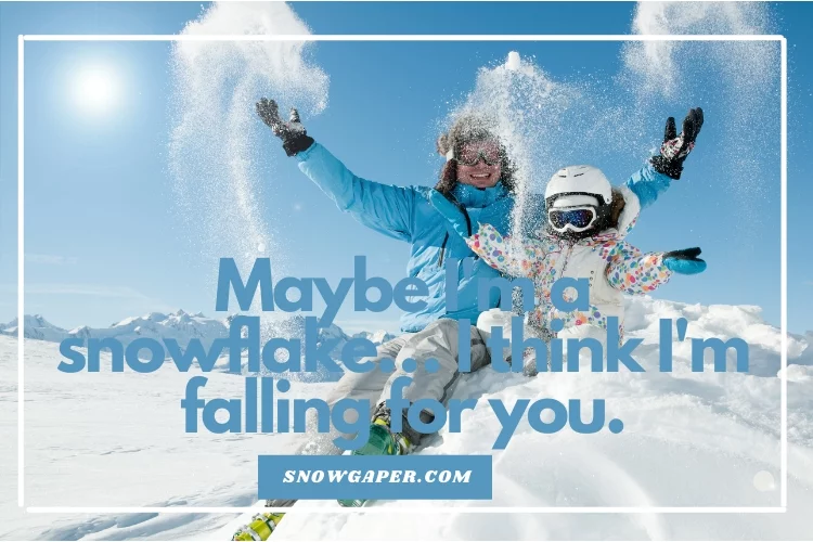 Maybe I'm a snowflake… I think I'm falling for you.