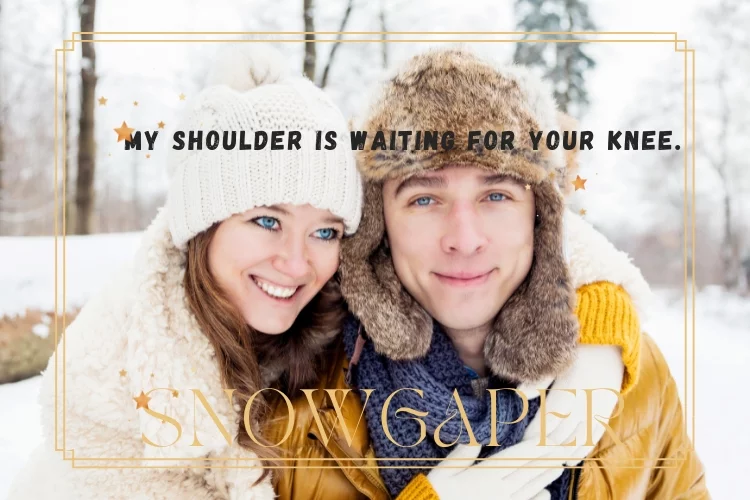 My shoulder is waiting for your knee.